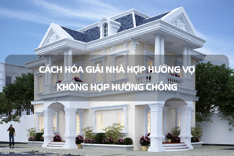 Cách hóa giải nhà hợp hướng vợ không hợp hướng chồng