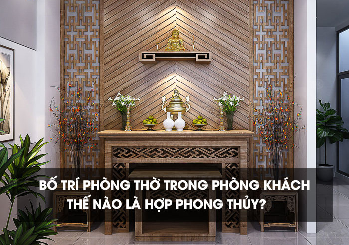 Các lưu ý khi đặt bàn thờ trong phòng khách hợp phong thủy