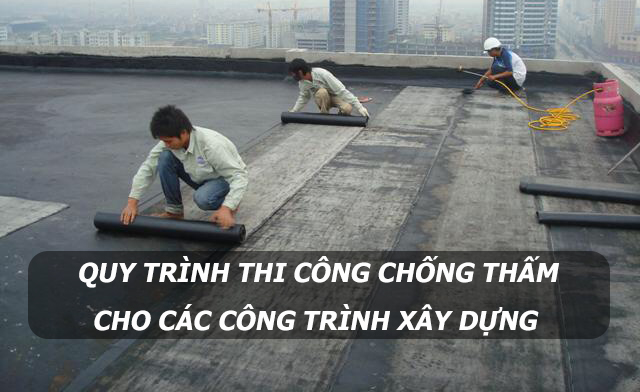 Quy trình thi công chống thấm cho các công trình xây dựng