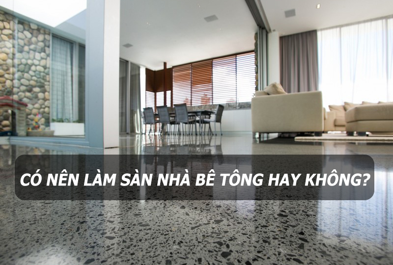 Có nên làm sàn nhà bằng bê tông hay không?