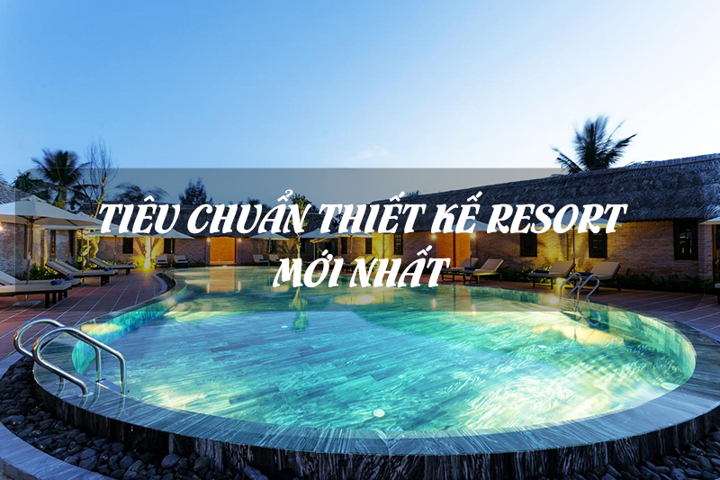 Tiêu chuẩn thiết kế resort mới và đầy đủ nhất