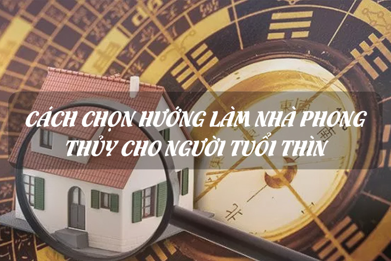 Cách chọn hướng nhà theo phong thủy cho người tuổi Thìn