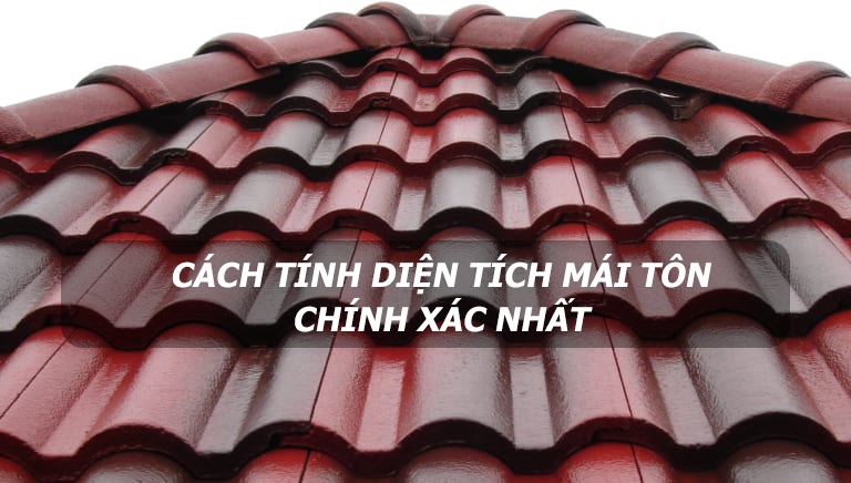 Cách tính diện tích mái tôn chính xác nhất trong xây dựng nhà cửa