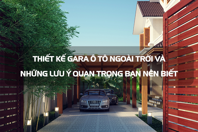 Thiết kế gara ô tô ngoài trời và những lưu ý gia chủ nên biết