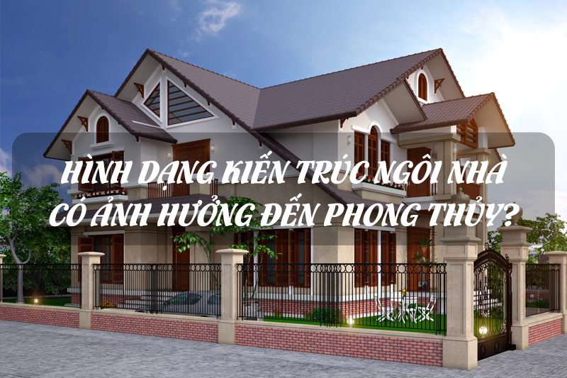 Hình dạng, kiến trúc ngôi nhà có ảnh hưởng thế nào đến phong thủy