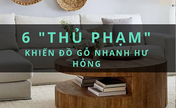 6 thủ phạm khiến đồ nội thất gỗ nhanh hư hỏng